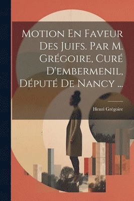 Henri Grégoire - Motion En Faveur Des Juifs. Par M. Grégoire, Curé D'embermenil, Député De Nancy ..., Häftad