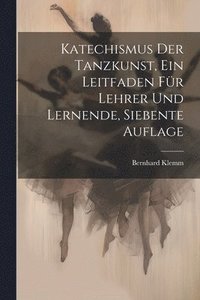 bokomslag Katechismus der Tanzkunst, ein Leitfaden fr Lehrer und Lernende, Siebente Auflage