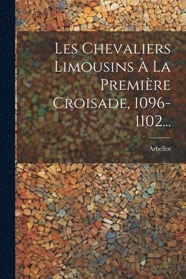 bokomslag Les Chevaliers Limousins  La Premire Croisade, 1096-1102...