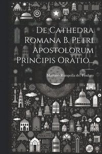 bokomslag De Cathedra Romana B. Petri Apostolorum Principis Oratio...