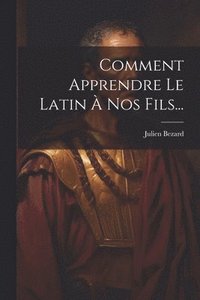 bokomslag Comment Apprendre Le Latin  Nos Fils...
