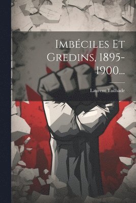 Imbciles Et Gredins, 1895-1900... 1