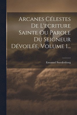 bokomslag Arcanes Clestes De L'ecriture Sainte Ou Parole Du Seigneur Dvoile, Volume 1...