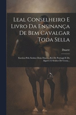 Leal Conselheiro E Livro Da Ensinana De Bem Cavalgar Toda Sella 1