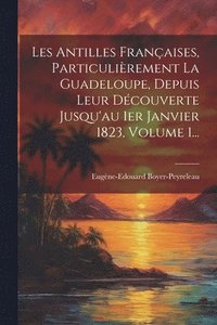 bokomslag Les Antilles Franaises, Particulirement La Guadeloupe, Depuis Leur Dcouverte Jusqu'au 1er Janvier 1823, Volume 1...
