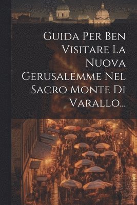 Guida Per Ben Visitare La Nuova Gerusalemme Nel Sacro Monte Di Varallo... 1