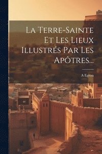 bokomslag La Terre-sainte Et Les Lieux Illustrs Par Les Aptres...