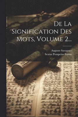 Sextus Pompeius Festus, Auguste Savagner - De La Signification Des Mots, Volume 2..., Häftad