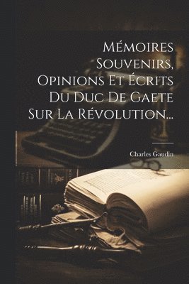 bokomslag Mmoires Souvenirs, Opinions Et crits Du Duc De Gaete Sur La Rvolution...