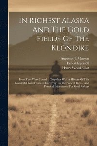 bokomslag In Richest Alaska And The Gold Fields Of The Klondike
