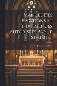 bokomslag Manuel Des Dvotions Et Indulgences Autorises Par Le St-sige...