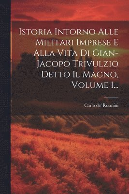 bokomslag Istoria Intorno Alle Militari Imprese E Alla Vita Di Gian-jacopo Trivulzio Detto Il Magno, Volume 1...