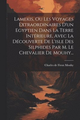bokomslag Lamekis, Ou Les Voyages Extraordinaires D'un Egyptien Dans La Terre Intérieure, Avec La Découverte De L'isle Des Silphides Par M. Le Chevalier De Mouhy...