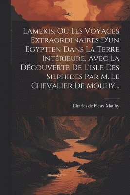 bokomslag Lamekis, Ou Les Voyages Extraordinaires D'un Egyptien Dans La Terre Intrieure, Avec La Dcouverte De L'isle Des Silphides Par M. Le Chevalier De Mouhy...