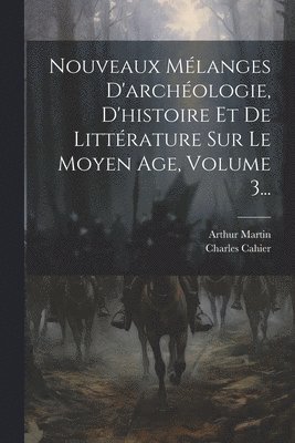 Nouveaux Mélanges D'archéologie, D'histoire Et De Littérature Sur Le Moyen Age, Volume 3...