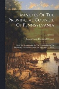 bokomslag Minutes Of The Provincial Council Of Pennsylvania: From The Organization To The Termination Of The Proprietary Government. [mar. 10, 1683-sept. 27, 17