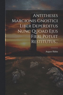 Antitheses Marcionis Gnostici Liber Deperditus Nunc Quoad Ejus Fieri Potuit Restitutus...