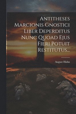 Antitheses Marcionis Gnostici Liber Deperditus Nunc Quoad Ejus Fieri Potuit Restitutus... 1