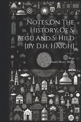 Notes On The History Of S. Begu And S. Hild [by D.h. Haigh] 1