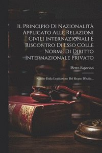 bokomslag Il Principio Di Nazionalit Applicato Alle Relazioni Civili Internazionali E Riscontro Di Esso Colle Norme Di Diritto Internazionale Privato