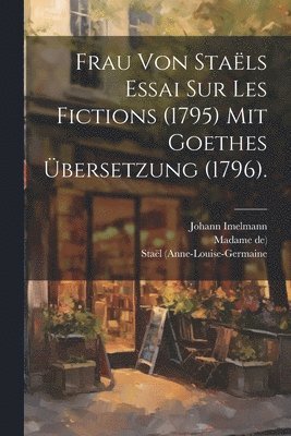 Staël (anne-Louise-Germaine, Madame De), Johann Imelmann - Frau von Staëls Essai sur les Fictions (1795) mit Goethes Übersetzung (1796)., Häftad