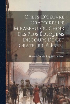 Honoré-Gabriel Riqueti Mirabeau - Chefs-d'oeuvre Oratoires De Mirabeau, Ou Choix Des Plus Éloquens Discours De Cet Orateur Célèbre..., Häftad
