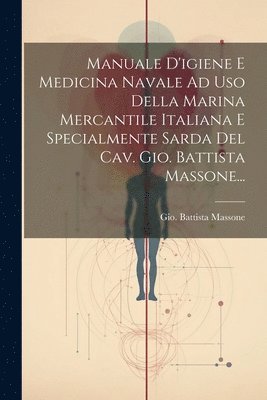 bokomslag Manuale D'igiene E Medicina Navale Ad Uso Della Marina Mercantile Italiana E Specialmente Sarda Del Cav. Gio. Battista Massone...