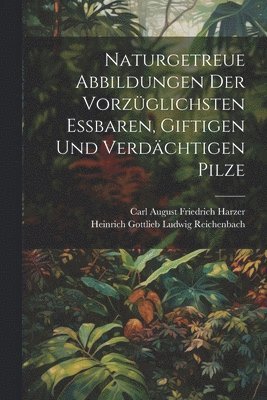 bokomslag Naturgetreue Abbildungen der vorzglichsten essbaren, giftigen und verdchtigen Pilze