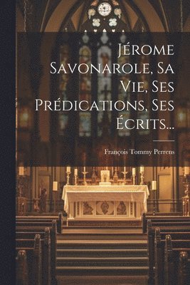 François Tommy Perrens - Jérome Savonarole, Sa Vie, Ses Prédications, Ses Écrits..., Häftad