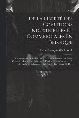 bokomslag De La Libert Des Coalitions Industrielles Et Commerciales En Belgique