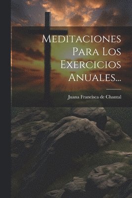 Juana Francisca de Chantal (Santa) - Meditaciones Para Los Exercicios Anuales..., Häftad