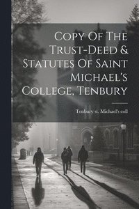 bokomslag Copy Of The Trust-deed & Statutes Of Saint Michael's College, Tenbury