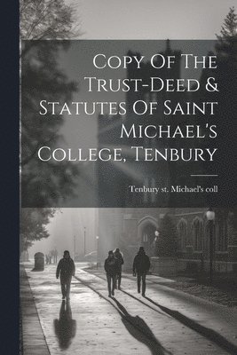 bokomslag Copy Of The Trust-deed & Statutes Of Saint Michael's College, Tenbury