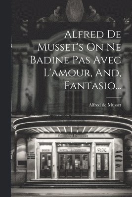 Alfred De Musset's On Ne Badine Pas Avec L'amour, And, Fantasio...