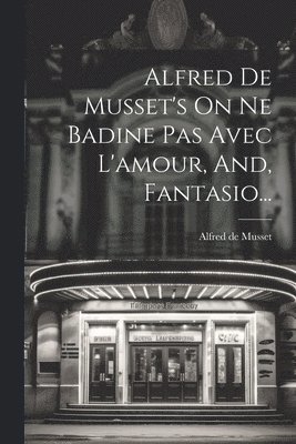 Alfred De Musset's On Ne Badine Pas Avec L'amour, And, Fantasio... 1
