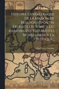 bokomslag Histoire Genealogique De La Maison De Beaufort-spontin Extraite Du Tome Ii Du Memoire Des Notabilites Nobiliaires De La Belgique...