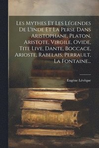 bokomslag Les Mythes Et Les Lgendes De L'inde Et La Perse Dans Aristophane, Platon, Aristote, Virgile, Ovide, Tite Live, Dante, Boccace, Arioste, Rabelais, Perrault, La Fontaine...