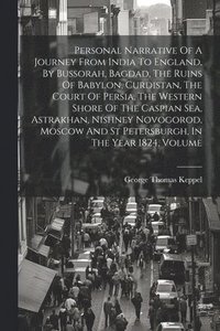 bokomslag Personal Narrative Of A Journey From India To England, By Bussorah, Bagdad, The Ruins Of Babylon, Curdistan, The Court Of Persia, The Western Shore Of The Caspian Sea, Astrakhan, Nishney Novogorod,