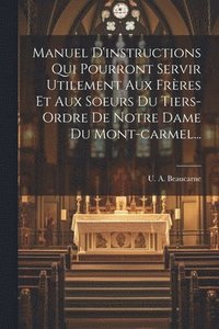 bokomslag Manuel D'instructions Qui Pourront Servir Utilement Aux Frres Et Aux Soeurs Du Tiers-ordre De Notre Dame Du Mont-carmel...