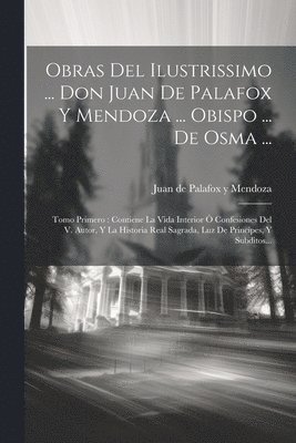 Obras Del Ilustrissimo ... Don Juan De Palafox Y Mendoza ... Obispo ... De Osma ... 1