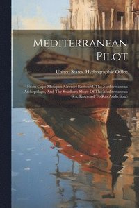 bokomslag Mediterranean Pilot: From Cape Matapan (greece) Eastward, The Mediterranean Archepelago, And The Southern Shore Of The Mediterranean Sea, E