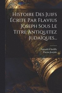 bokomslag Histoire Des Juifs crite Par Flavius Joseph Sous Le Titre Antiquitez Judaques...