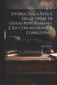 bokomslag Istoria Della Vita E Delle Opere Di Giulio Pippi Romano. 2. Ed. Con Aggiunte E Correzioni...