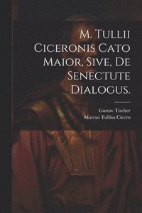 bokomslag M. Tullii Ciceronis Cato Maior, sive, de Senectute Dialogus.