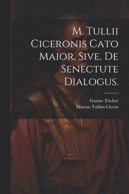 bokomslag M. Tullii Ciceronis Cato Maior, sive, de Senectute Dialogus.