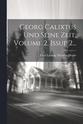 Georg Calixtus Und Seine Zeit, Volume 2, Issue 2... 1