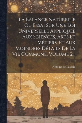 bokomslag La Balance Naturelle Ou Essai Sur Une Loi Universelle Applique Aux Sciences, Arts Et Mtiers, Et Aux Moindres Dtails De La Vie Commune, Volume 2...