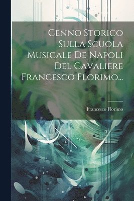 Cenno Storico Sulla Scuola Musicale De Napoli Del Cavaliere Francesco Florimo...