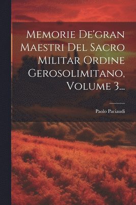 bokomslag Memorie De'gran Maestri Del Sacro Militar Ordine Gerosolimitano, Volume 3...