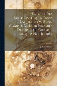 bokomslag Histoire Des Mathmatiques, Dans Laquelle On Rend Compte De Leur Progrs Depuis Leur Origine Jusqu'  Nos Jours...